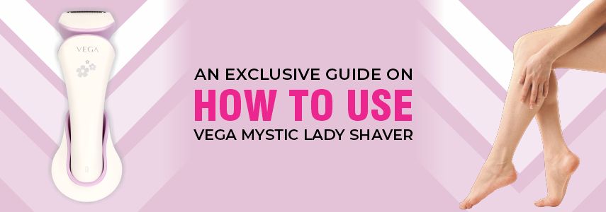 An Exclusive Guide on How to Use VEGA Lady Shaver?
